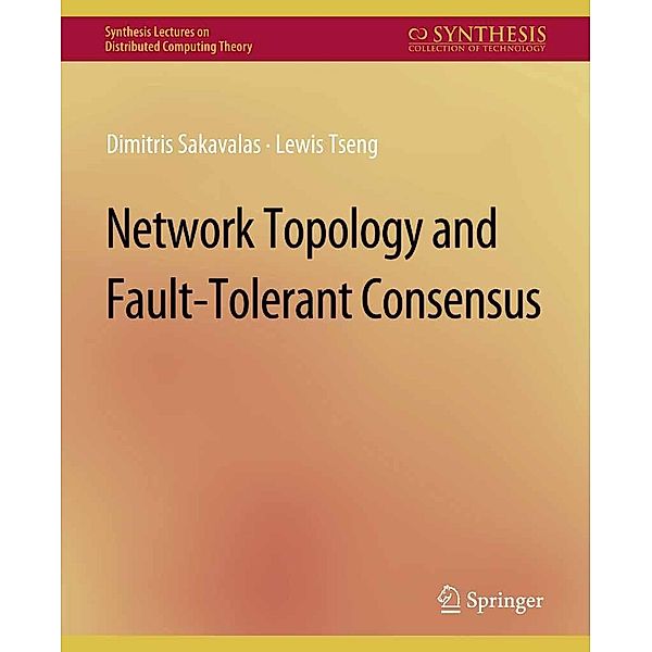 Network Topology and Fault-Tolerant Consensus / Synthesis Lectures on Distributed Computing Theory, Dimitris Sakavalas, Lewis Tseng