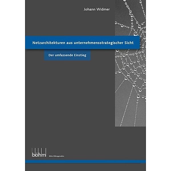 Netzarchitekturen aus unternehmensstrategischer Sicht - Theoriebuch / Böhm Bildungsmedien AG, Johann Widmer