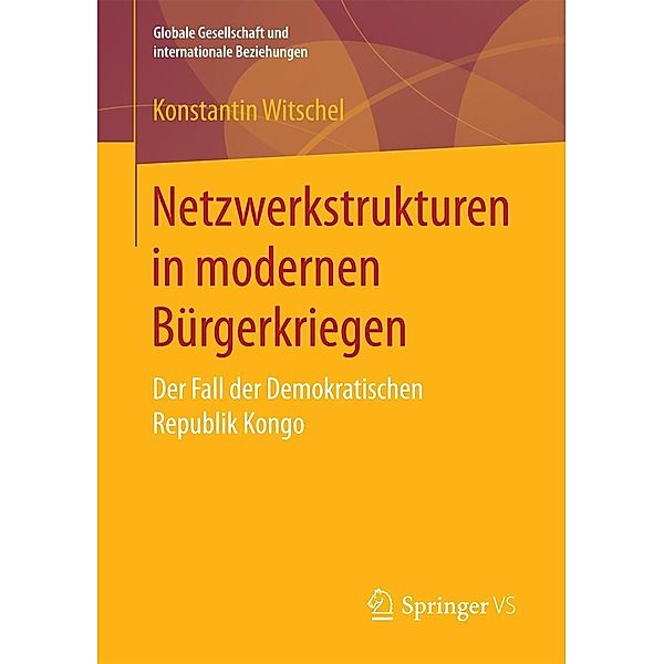 Netzwerkstrukturen in modernen Bürgerkriegen / Globale Gesellschaft und internationale Beziehungen, Konstantin Witschel