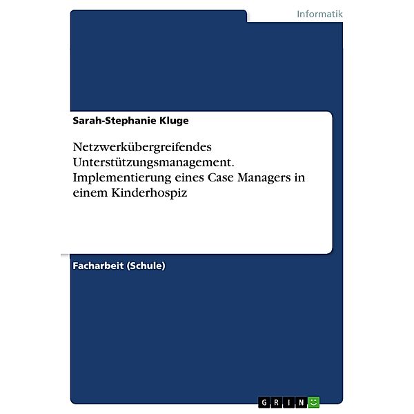 Netzwerkübergreifendes Unterstützungsmanagement. Implementierung eines Case Managers in einem Kinderhospiz, Sarah-Stephanie Kluge