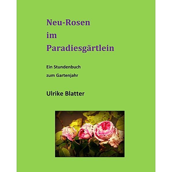 Neu-Rosen im Paradiesgärtlein, Ulrike Blatter