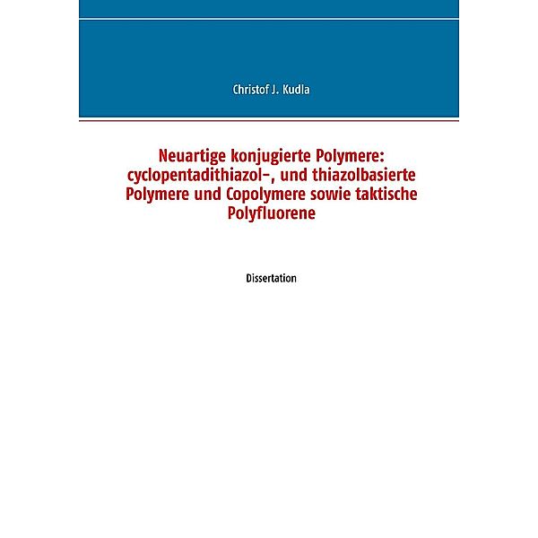 Neuartige konjugierte Polymere: cyclopentadithiazol-, und thiazolbasierte Polymere und Copolymere sowie taktische Polyfluorene, Christof J. Kudla