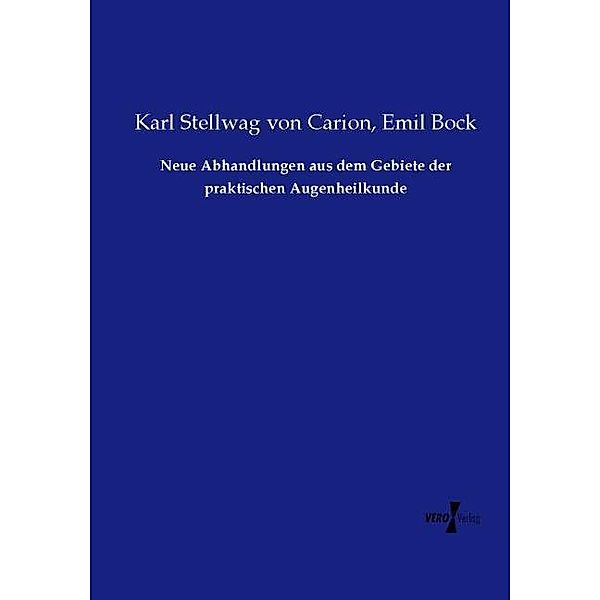 Neue Abhandlungen aus dem Gebiete der praktischen Augenheilkunde, Karl Stellwag von Carion, Emil Bock