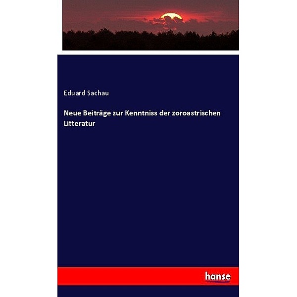 Neue Beiträge zur Kenntniss der zoroastrischen Litteratur, Eduard Sachau