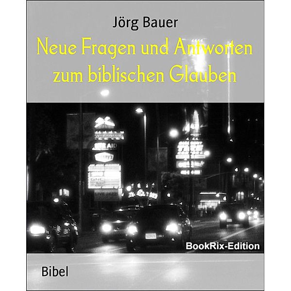 Neue Fragen und Antworten zum biblischen Glauben, Jörg Bauer