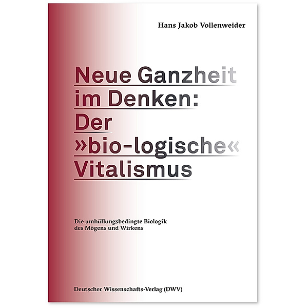 Neue Ganzheit im Denken: Der »bio-logische« Vitalismus, Hans Jakob Vollenweider