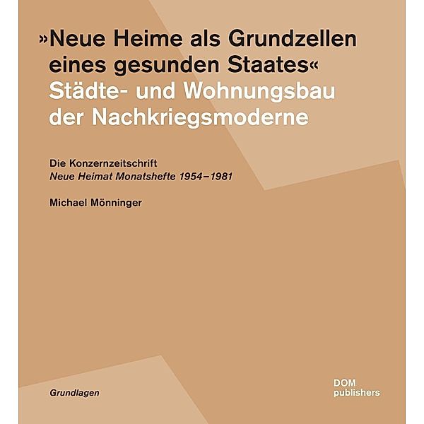 Neue Heime als Grundzellen eines gesunden Staates. Städte- und Wohnungsbau der Nachkriegsmoderne, Michael Mönninger