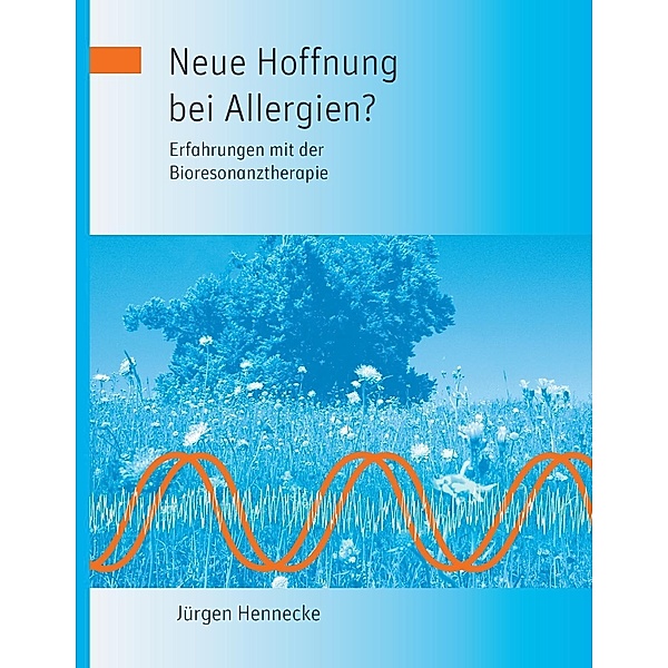 Neue Hoffnung bei Allergien? Erfahrungen mit der Bioresonanztherapie, Jürgen Hennecke