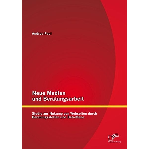 Neue Medien und Beratungsarbeit: Studie zur Nutzung von Webseiten durch Beratungsstellen und Betroffene, Andrea Paul