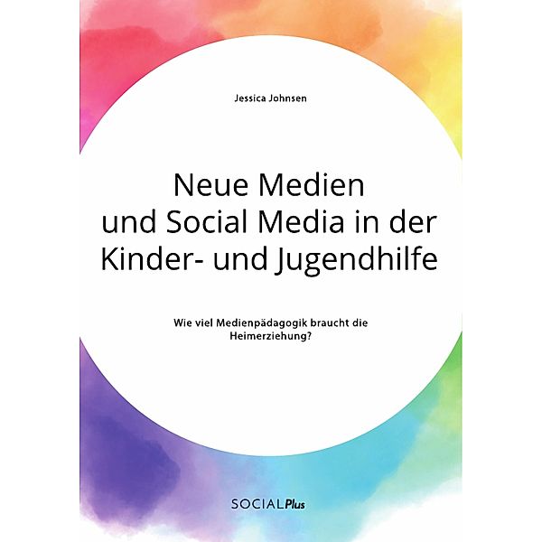 Neue Medien und Social Media in der Kinder- und Jugendhilfe. Wie viel Medienpädagogik braucht die Heimerziehung?, Jessica Johnsen