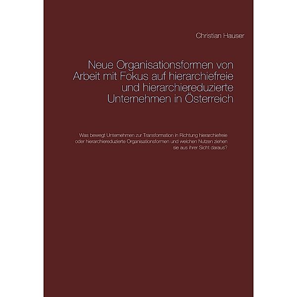 Neue Organisationsformen von Arbeit mit Fokus auf hierarchiefreie und hierarchiereduzierte Unternehmen in Österreich, Christian Hauser