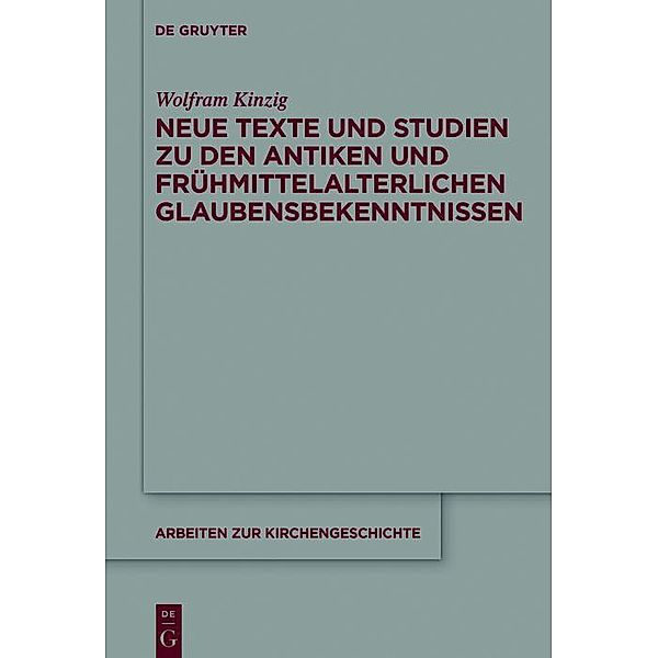 Neue Texte und Studien zu den antiken und frühmittelalterlichen Glaubensbekenntnissen / Arbeiten zur Kirchengeschichte Bd.132, Wolfram Kinzig