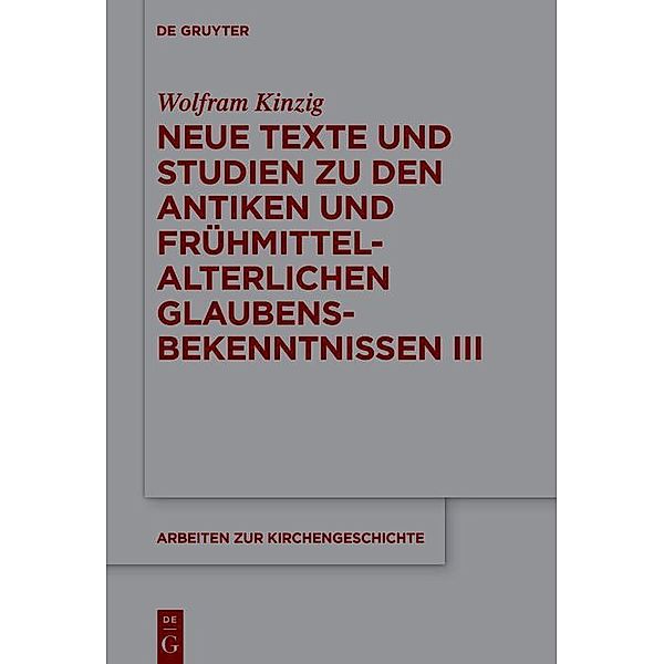 Neue Texte und Studien zu den antiken und frühmittelalterlichen Glaubensbekenntnissen III / Arbeiten zur Kirchengeschichte Bd.151, Wolfram Kinzig