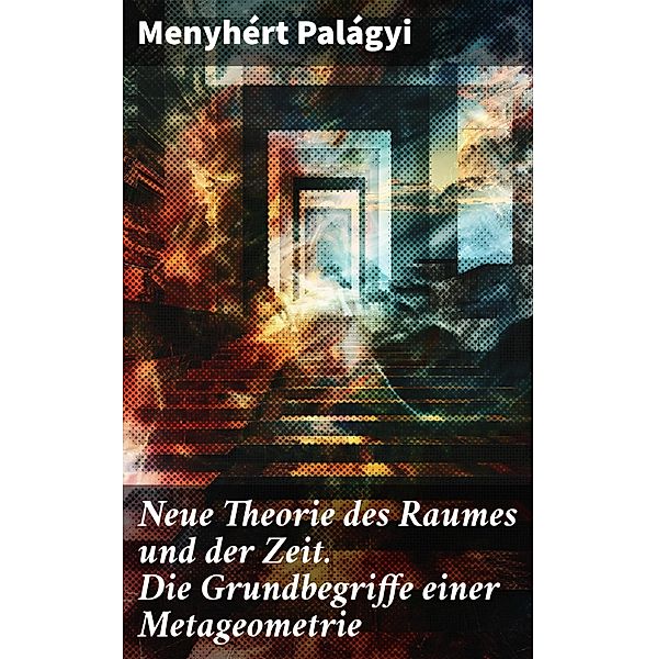 Neue Theorie des Raumes und der Zeit. Die Grundbegriffe einer Metageometrie, Menyhért Palágyi