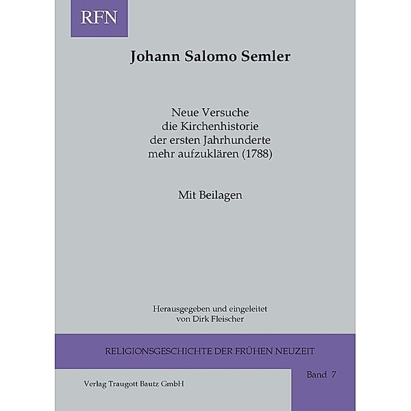 Neue Versuche die Kirchenhistorie der ersten Jahrhunderte mehr aufzuklären (1788) / Religionsgeschichte der frühen Neuzeit Bd.7, Johann S Semler