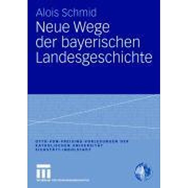 Neue Wege der bayerischen Landesgeschichte / Otto von Freising-Vorlesungen der Katholischen Universität Eichstätt-Ingolstadt, Alois Schmid