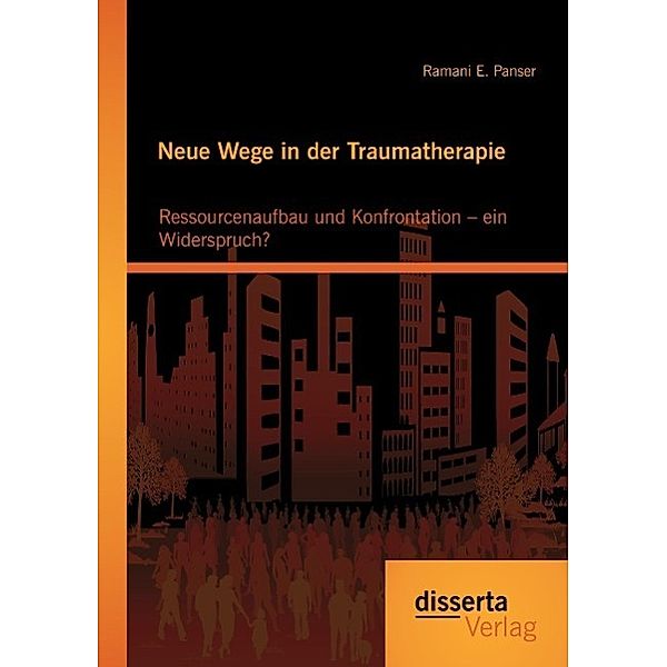 Neue Wege in der Traumatherapie: Ressourcenaufbau und Konfrontation ein Widerspruch?, Ramani E. Panser