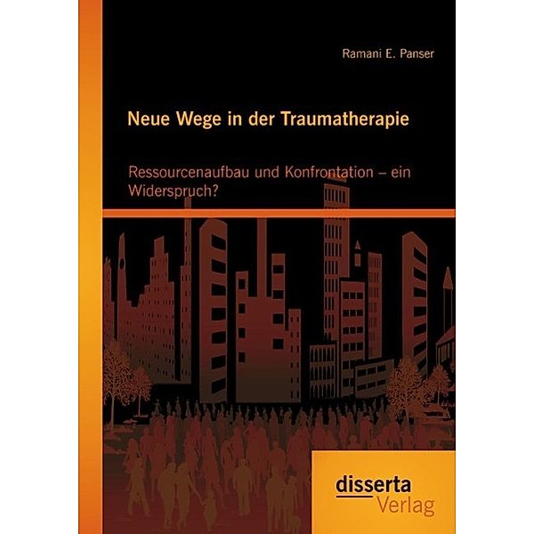 Neue Wege in der Traumatherapie: Ressourcenaufbau und Konfrontation - ein Widerspruch?, Ramani E. Panser