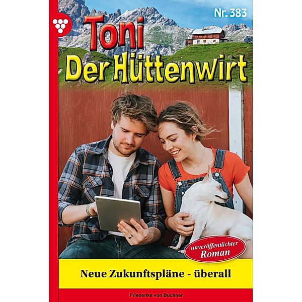 Neue Zukunftspläne - überall / Toni der Hüttenwirt Bd.383, Friederike von Buchner