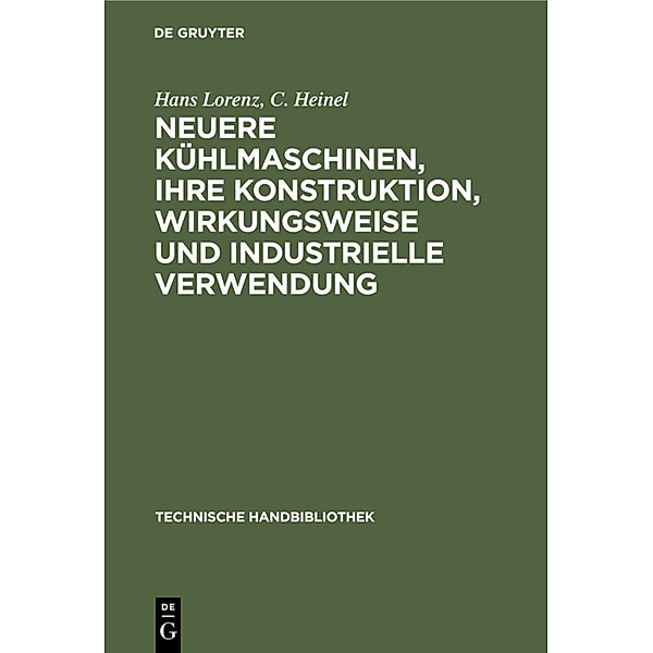 Neuere Kühlmaschinen, ihre Konstruktion, Wirkungsweise und industrielle Verwendung, Hans Lorenz, C. Heinel