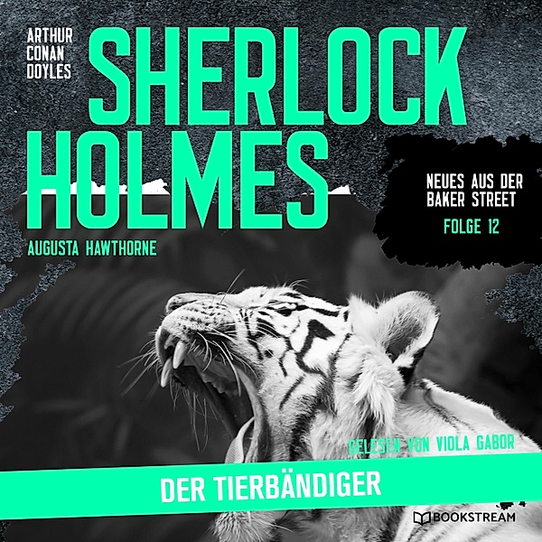 Neues aus der Baker Street - 12 - Sherlock Holmes: Der Tierbändiger, Sir Arthur Conan Doyle, Augusta Hawthorne