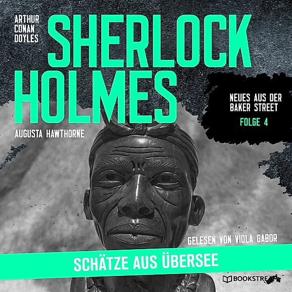 Neues aus der Baker Street - 4 - Sherlock Holmes: Schätze aus Übersee, Sir Arthur Conan Doyle, Augusta Hawthorne