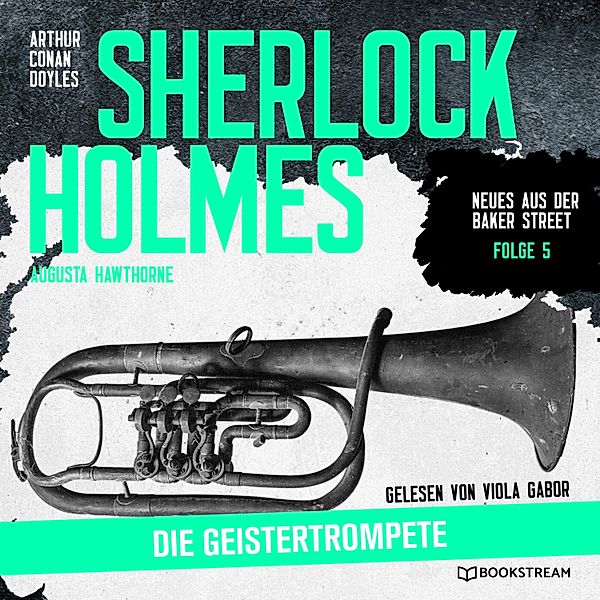 Neues aus der Baker Street - 5 - Sherlock Holmes: Die Geistertrompete, Sir Arthur Conan Doyle, Augusta Hawthorne