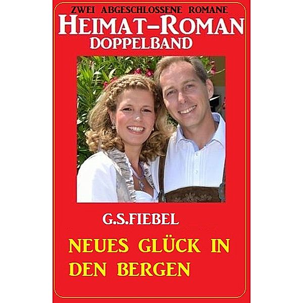 Neues Glück in den Bergen: Heimat-Roman Doppelband: Zwei abgeschlossene Romane, G. S. Friebel