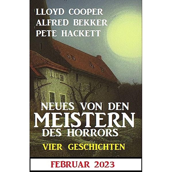 Neues von den Meistern des Horrors Februar 2023: Vier Geschichten, Alfred Bekker, Pete Hackett, Lloyd Cooper