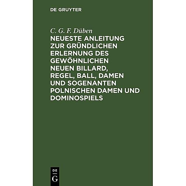 Neueste Anleitung zur gründlichen Erlernung des gewöhnlichen neuen Billard, Regel, Ball, Damen und sogenanten polnischen Damen und Dominospiels, C. G. F. Düben