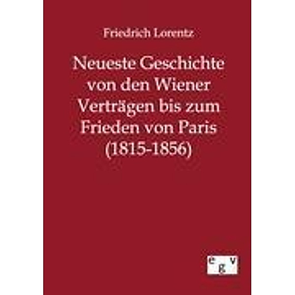 Neueste Geschichte von den Wiener Verträgen bis zum Frieden von Paris (1815-1856), Friedrich Lorentz