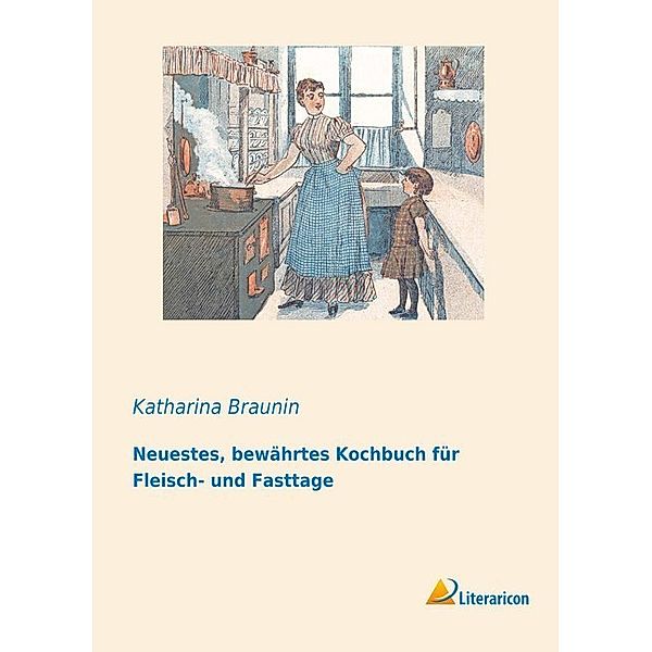 Neuestes, bewährtes Kochbuch für Fleisch- und Fasttage, Katharina Braunin