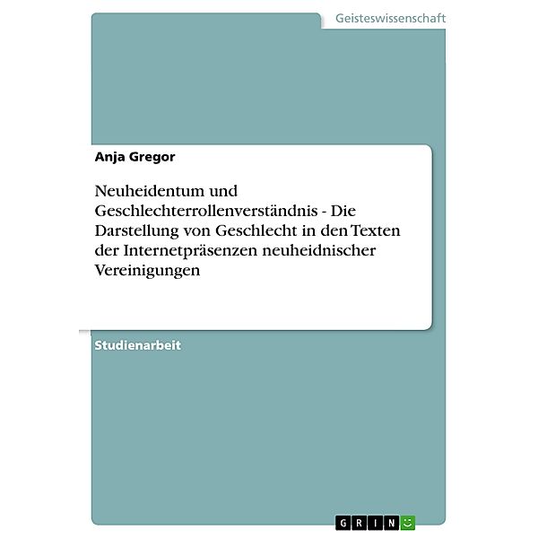 Neuheidentum und Geschlechterrollenverständnis  -  Die Darstellung von Geschlecht in den Texten der Internetpräsenzen neuheidnischer Vereinigungen, Anja Gregor