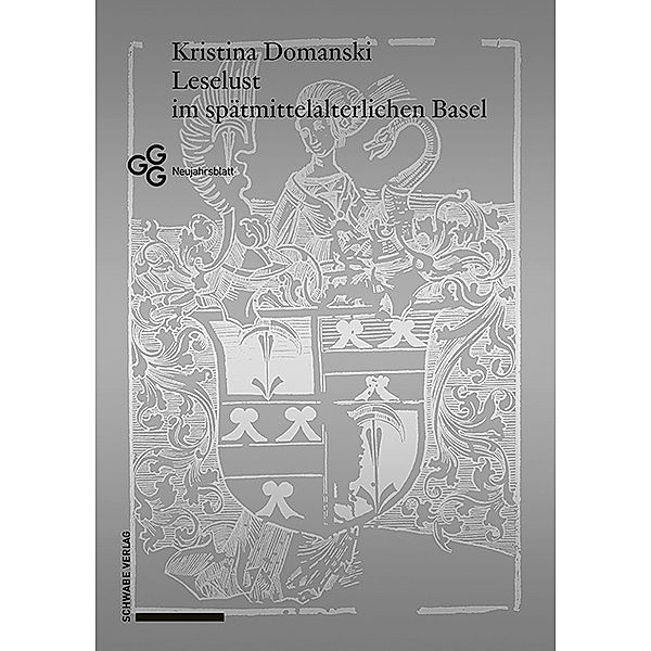 Neujahrsblatt der Gesellschaft für das Gute und Gemeinnützige, Basel GGG / Bd. 201 201 / Leselust im spätmittelalterlichen Basel, Kristina Domanski