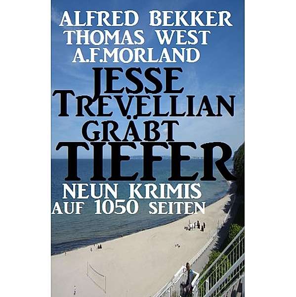 Neun Krimis auf 1050 Seiten - Jesse Trevellian gräbt tiefer, Alfred Bekker, Thomas West, A. F. Morland