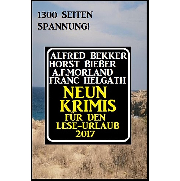 Neun Krimis für den Lese-Urlaub 2017: 1300 Seiten Spannung!, Alfred Bekker, Horst Bieber, Franc Helgath, A. F. Morland