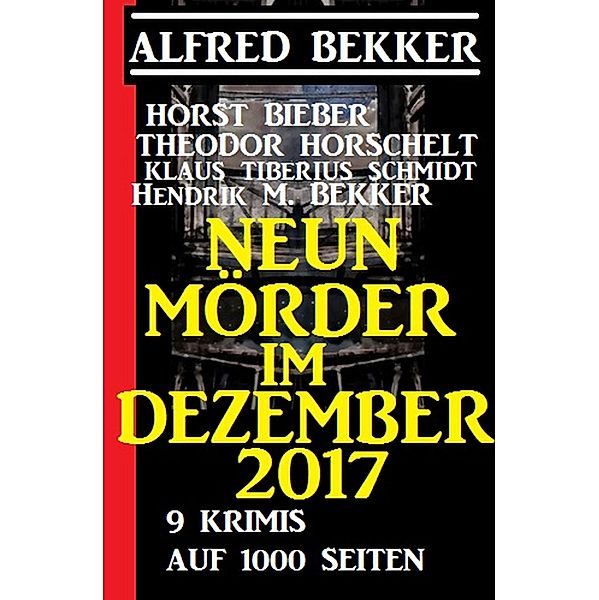 Neun Mörder im Dezember 2017 - 9 Krimis auf 1000 Seiten, Alfred Bekker, Horst Bieber, Hendrik M. Bekker, Theodor Horschelt, Klaus Tiberius Schmidt