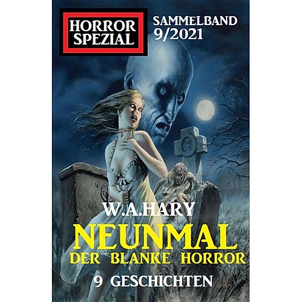 Neunmal der blanke Horror: 9 Geschichten: Horror Spezial Sammelband 9/2021, W. A. Hary