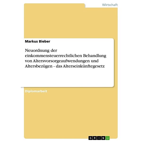 Neuordnung der einkommensteuerrechtlichen Behandlung von Altersvorsorgeaufwendungen und Altersbezügen - das Alterseinkünftegesetz, Markus Bieber