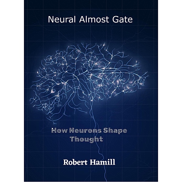 Neural Almost Gate        How Neurons Shape Thought, Robert Hamill
