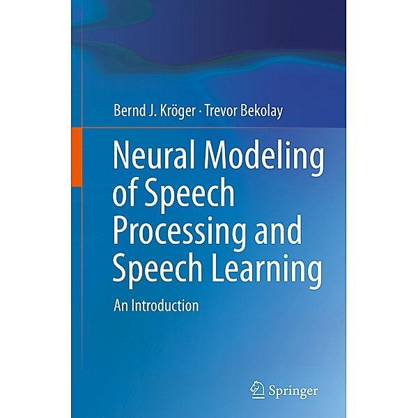 Neural Modeling of Speech Processing and Speech Learning, Bernd J. Kröger, Trevor Bekolay