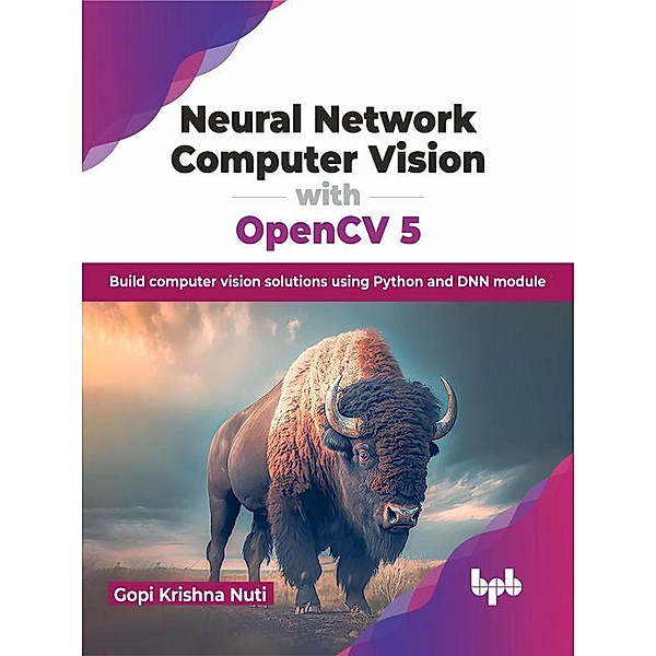 Neural Network Computer Vision with OpenCV 5: Build computer vision solutions using Python and DNN module, Gopi Krishna Nuti