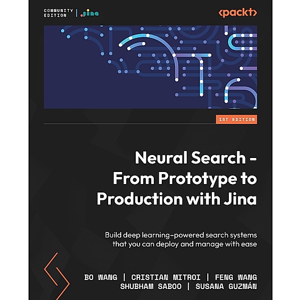 Neural Search - From Prototype to Production with Jina, Jina Ai, Bo Wang, Cristian Mitroi, Feng Wang, Shubham Saboo, Susana Guzmán