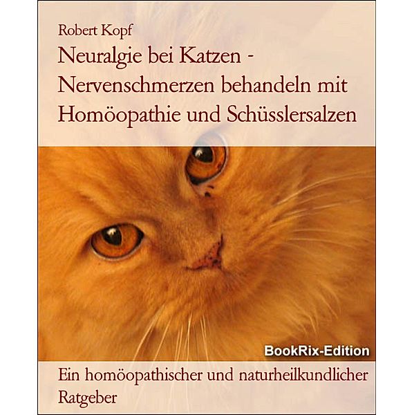 Neuralgie bei Katzen - Nervenschmerzen behandeln mit Homöopathie und Schüsslersalzen, Robert Kopf