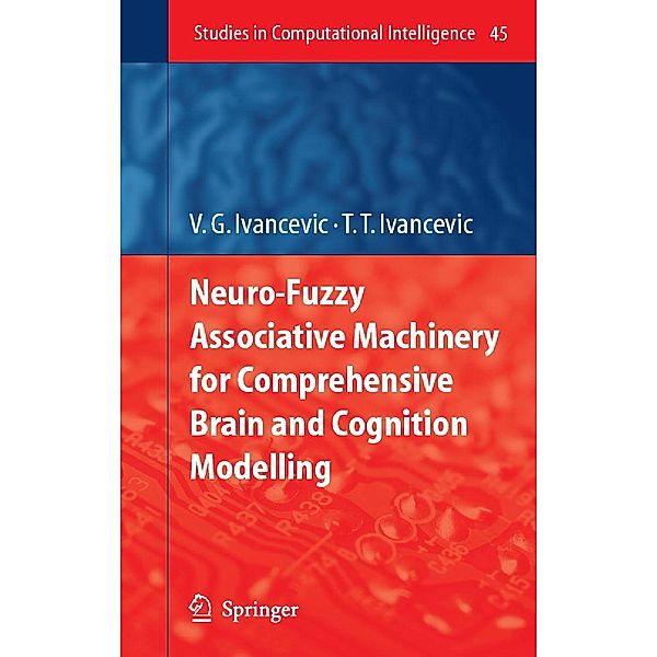 Neuro-Fuzzy Associative Machinery for Comprehensive Brain and Cognition Modelling / Studies in Computational Intelligence Bd.45, Vladimir G. Ivancevic, Tijana T. Ivancevic