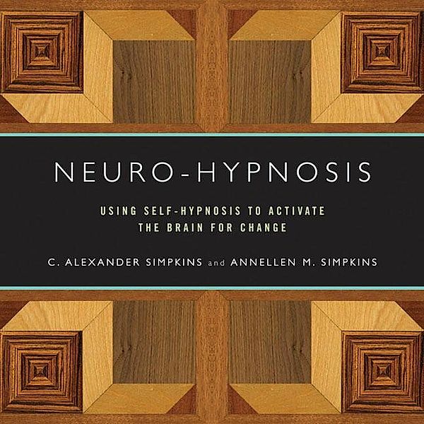 Neuro-Hypnosis: Using Self-Hypnosis to Activate the Brain for Change, C. Alexander Simpkins, Annellen M. Simpkins