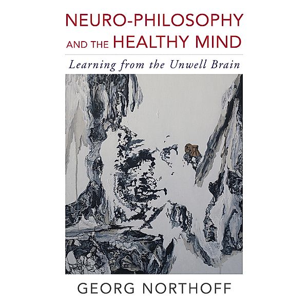 Neuro-Philosophy and the Healthy Mind: Learning from the Unwell Brain, Georg Northoff