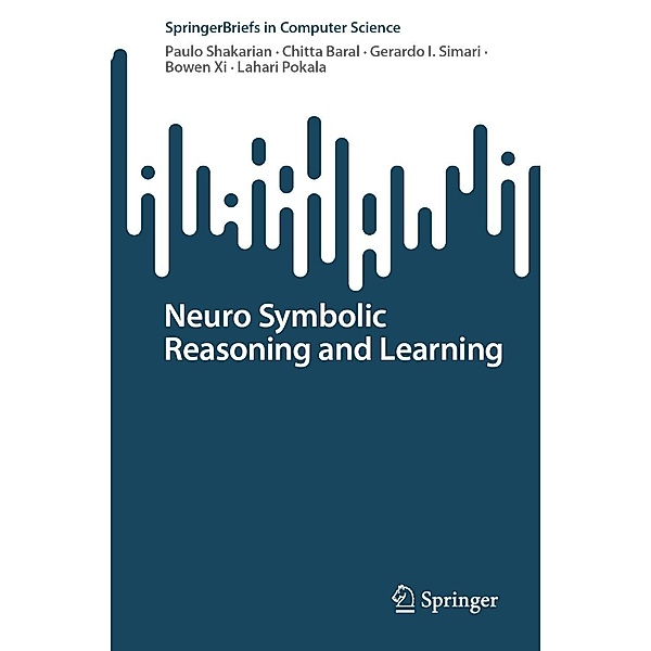 Neuro Symbolic Reasoning and Learning / SpringerBriefs in Computer Science, Paulo Shakarian, Chitta Baral, Gerardo I. Simari, Bowen Xi, Lahari Pokala