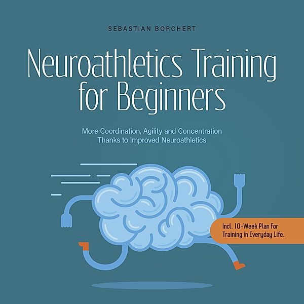 Neuroathletics Training for Beginners More Coordination, Agility and Concentration Thanks to Improved Neuroathletics - Incl. 10-Week Plan For Training in Everyday Life., Sebastian Borchert