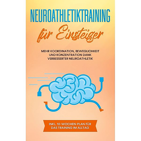 Neuroathletiktraining für Einsteiger: Mehr Koordination, Beweglichkeit und Konzentration dank verbesserter Neuroathletik - inkl. 10-Wochen-Plan für das Training im Alltag, Sebastian Borchert